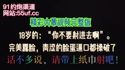 完美露脸:你不要射进去啊，硬生生内射18岁学妹，（看简界约啪渠道）