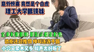 理工大学眼镜妹！是个小白虎欲拒还迎被操的惨叫连连『狠货高科技看简阶』