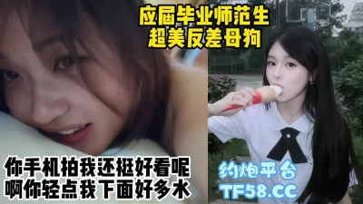 露脸对话打桩应届毕业师范生反差母狗，超高颜值看着就能射【约炮看水印】